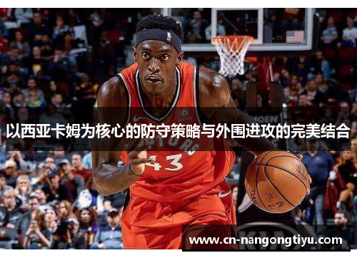 以西亚卡姆为核心的防守策略与外围进攻的完美结合