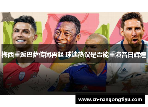 梅西重返巴萨传闻再起 球迷热议是否能重演昔日辉煌
