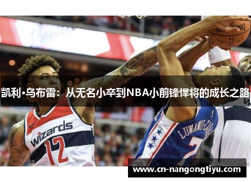 凯利·乌布雷：从无名小卒到NBA小前锋悍将的成长之路