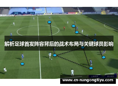 解析足球首发阵容背后的战术布局与关键球员影响