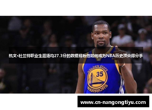 凯文·杜兰特职业生涯场均27.3分的数据背后他如何成为NBA历史顶尖得分手