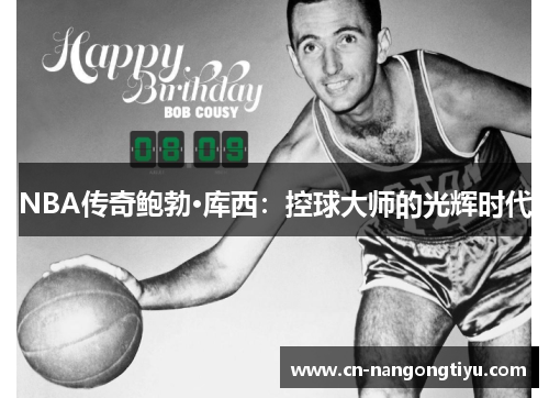 NBA传奇鲍勃·库西：控球大师的光辉时代