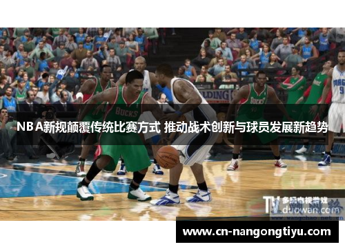 NBA新规颠覆传统比赛方式 推动战术创新与球员发展新趋势