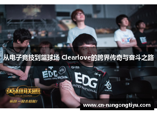 从电子竞技到篮球场 Clearlove的跨界传奇与奋斗之路