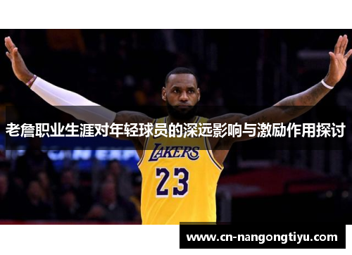 老詹职业生涯对年轻球员的深远影响与激励作用探讨