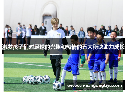 激发孩子们对足球的兴趣和热情的五大秘诀助力成长