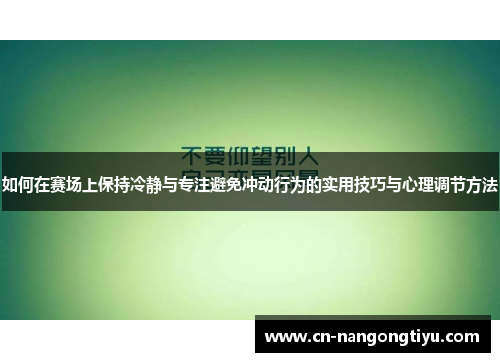 如何在赛场上保持冷静与专注避免冲动行为的实用技巧与心理调节方法