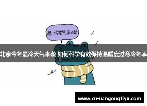 北京今冬最冷天气来袭 如何科学有效保持温暖度过寒冷冬季