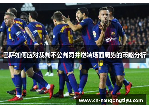 巴萨如何应对裁判不公判罚并逆转场面局势的策略分析