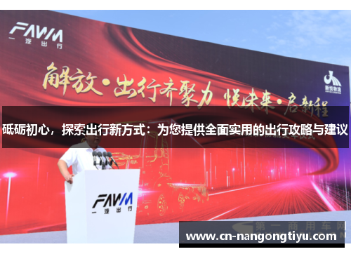 砥砺初心，探索出行新方式：为您提供全面实用的出行攻略与建议