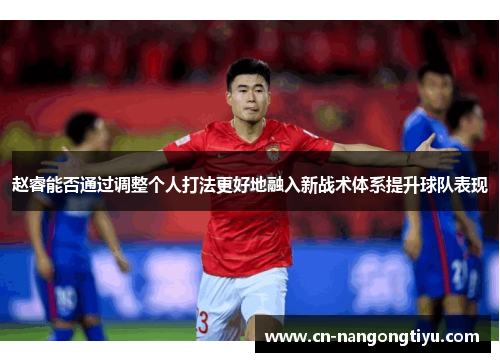 赵睿能否通过调整个人打法更好地融入新战术体系提升球队表现