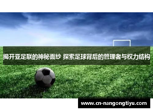 揭开亚足联的神秘面纱 探索足球背后的管理者与权力结构