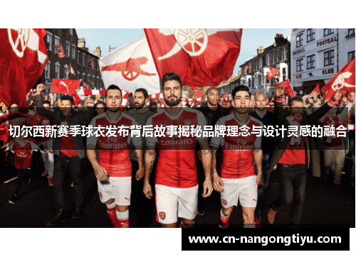切尔西新赛季球衣发布背后故事揭秘品牌理念与设计灵感的融合