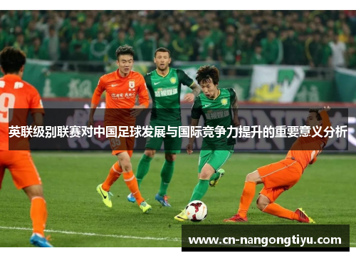 英联级别联赛对中国足球发展与国际竞争力提升的重要意义分析